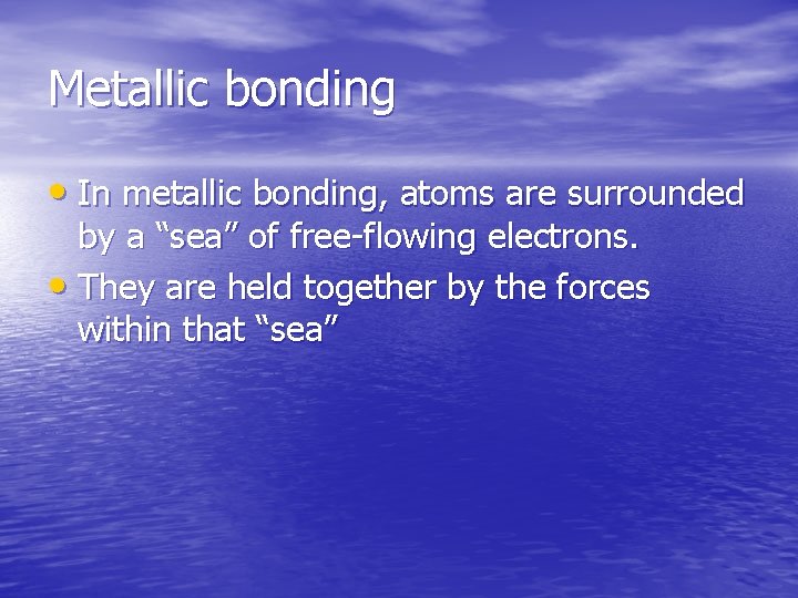 Metallic bonding • In metallic bonding, atoms are surrounded by a “sea” of free-flowing