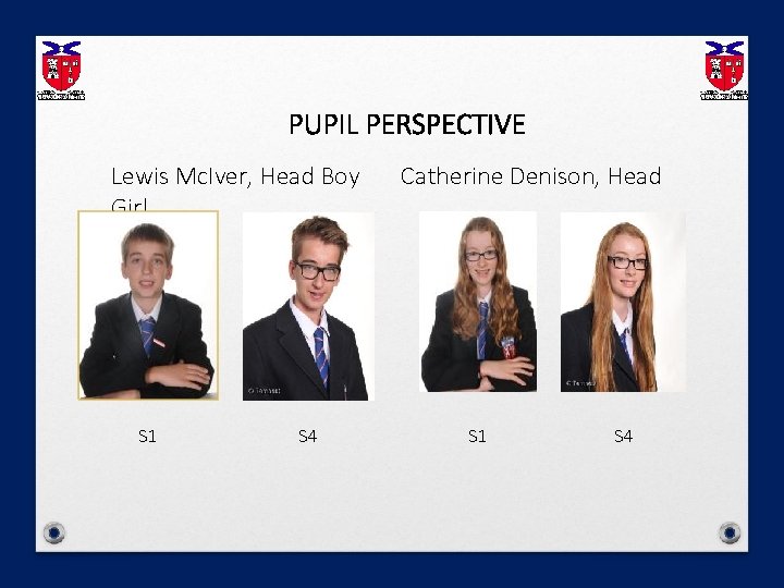 PUPIL PERSPECTIVE Lewis Mc. Iver, Head Boy Girl S 1 S 4 Catherine Denison,