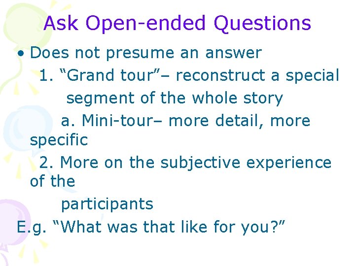 Ask Open-ended Questions • Does not presume an answer 1. “Grand tour”– reconstruct a