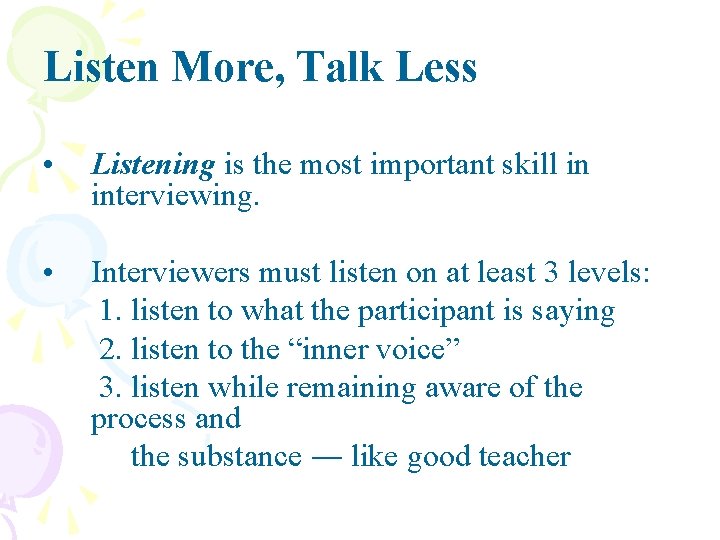 Listen More, Talk Less • Listening is the most important skill in interviewing. •