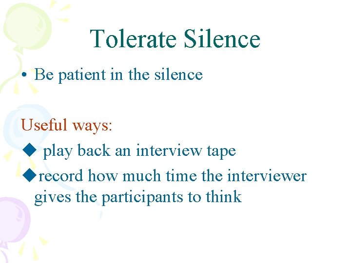 Tolerate Silence • Be patient in the silence Useful ways: u play back an