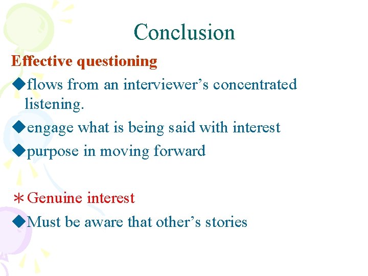 Conclusion Effective questioning uflows from an interviewer’s concentrated listening. uengage what is being said