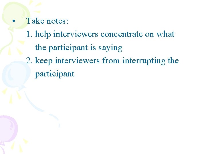  • Take notes: 1. help interviewers concentrate on what the participant is saying