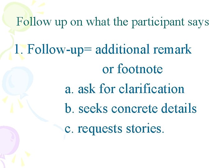 Follow up on what the participant says 1. Follow-up= additional remark or footnote a.