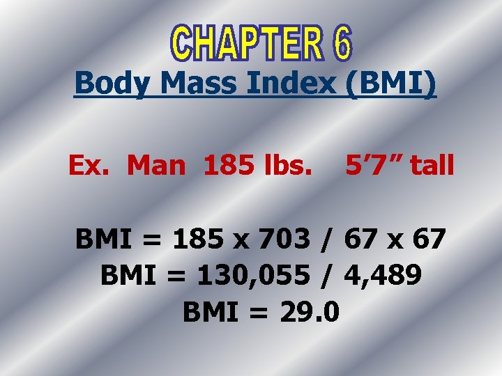 Body Mass Index (BMI) Ex. Man 185 lbs. 5’ 7” tall BMI = 185