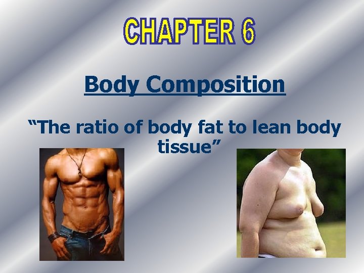 Body Composition “The ratio of body fat to lean body tissue” 