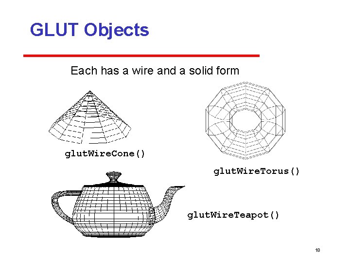 GLUT Objects Each has a wire and a solid form glut. Wire. Cone() glut.