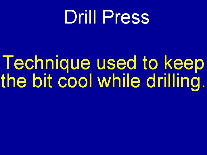Drill Press Technique used to keep the bit cool while drilling. 