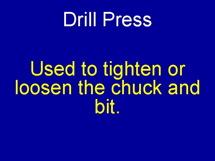 Drill Press Used to tighten or loosen the chuck and bit. 