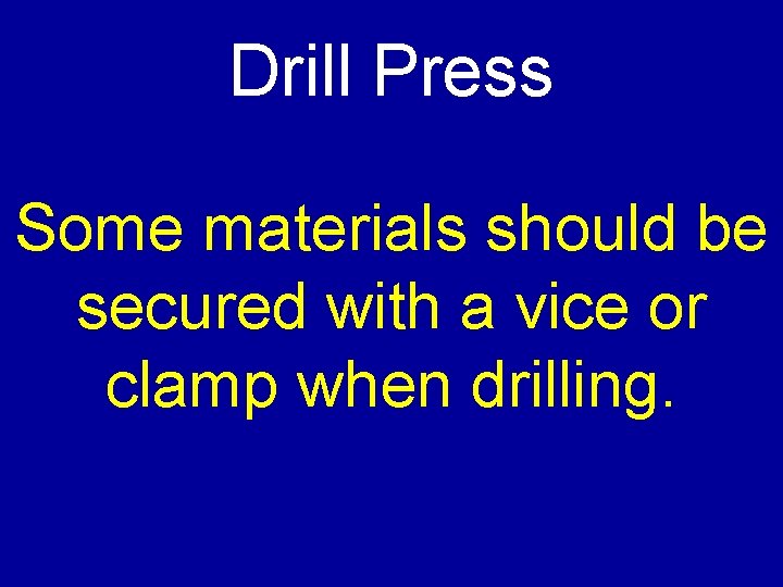 Drill Press Some materials should be secured with a vice or clamp when drilling.