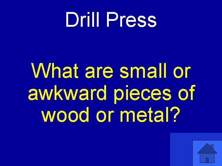 Drill Press What are small or awkward pieces of wood or metal? 