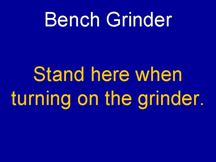 Bench Grinder Stand here when turning on the grinder. 