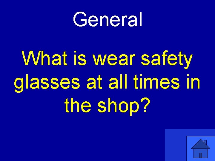 General What is wear safety glasses at all times in the shop? 