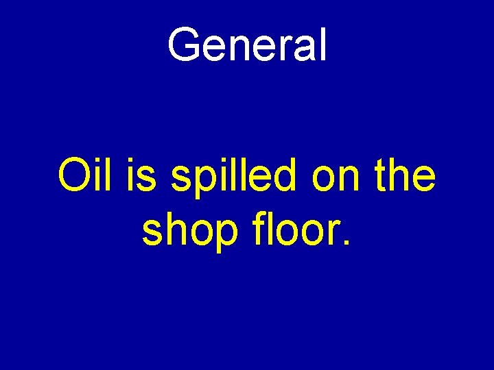 General Oil is spilled on the shop floor. 