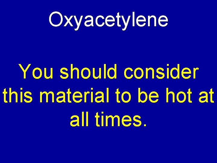 Oxyacetylene You should consider this material to be hot at all times. 