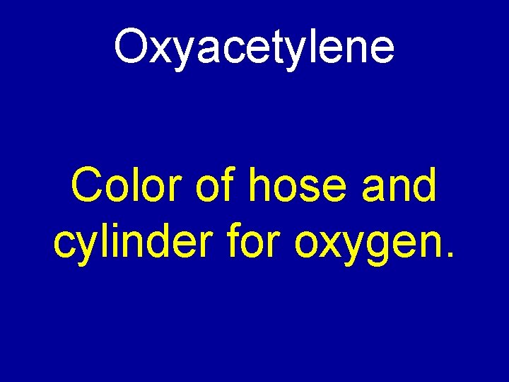 Oxyacetylene Color of hose and cylinder for oxygen. 