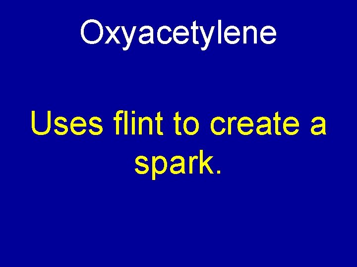 Oxyacetylene Uses flint to create a spark. 