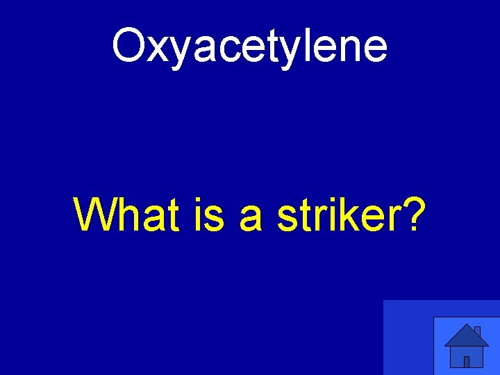 Oxyacetylene What is a striker? 
