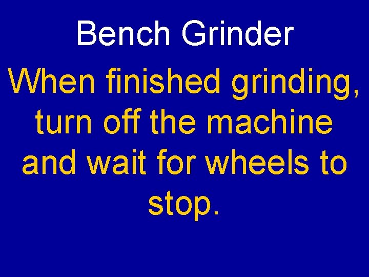 Bench Grinder When finished grinding, turn off the machine and wait for wheels to