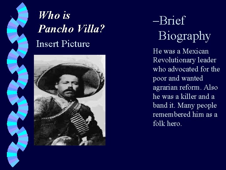Who is Pancho Villa? Insert Picture –Brief Biography He was a Mexican Revolutionary leader