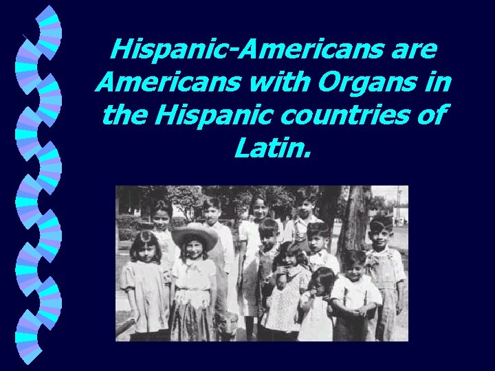 Hispanic-Americans are Americans with Organs in the Hispanic countries of Latin. 