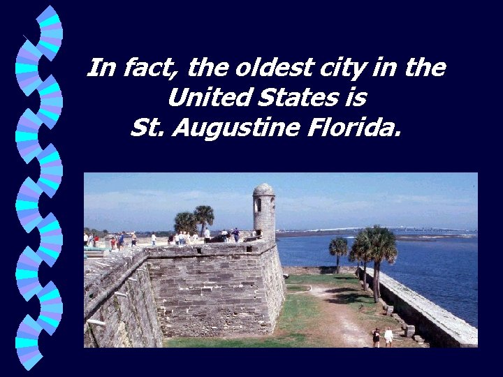 In fact, the oldest city in the United States is St. Augustine Florida. 