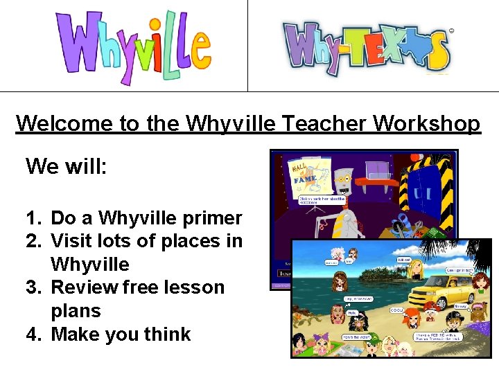 Welcome to the Whyville Teacher Workshop We will: 1. Do a Whyville primer 2.