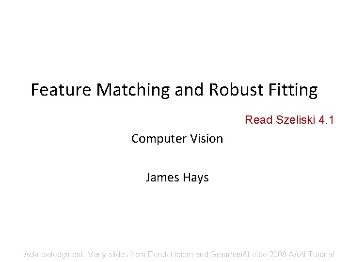 Feature Matching and Robust Fitting Read Szeliski 4. 1 Computer Vision James Hays Acknowledgment: