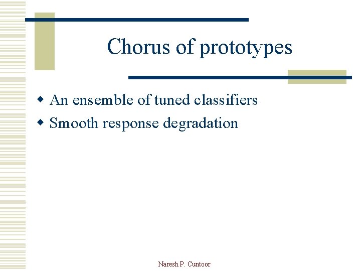Chorus of prototypes w An ensemble of tuned classifiers w Smooth response degradation Naresh