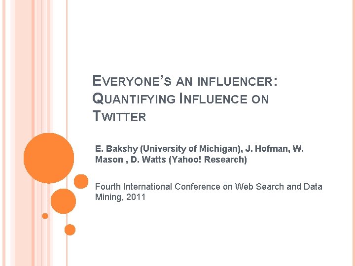 EVERYONE’S AN INFLUENCER: QUANTIFYING INFLUENCE ON TWITTER E. Bakshy (University of Michigan), J. Hofman,