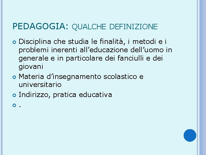 PEDAGOGIA: QUALCHE DEFINIZIONE Disciplina che studia le finalità, i metodi e i problemi inerenti