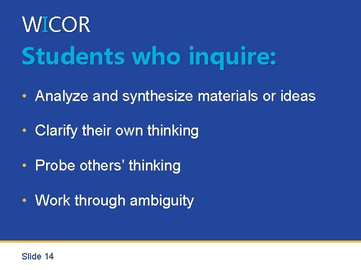 WICOR Students who inquire: • Analyze and synthesize materials or ideas • Clarify their