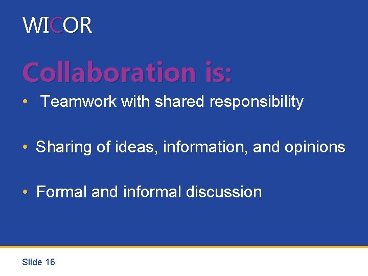 WICOR Collaboration is: • Teamwork with shared responsibility • Sharing of ideas, information, and