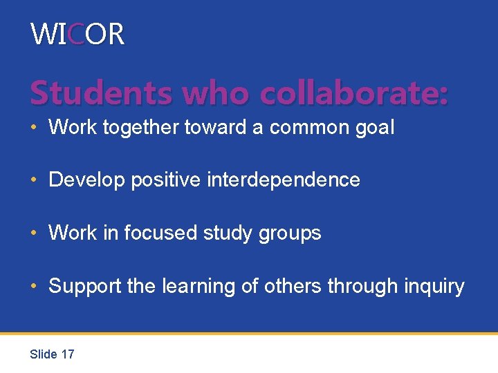 WICOR Students who collaborate: • Work together toward a common goal • Develop positive