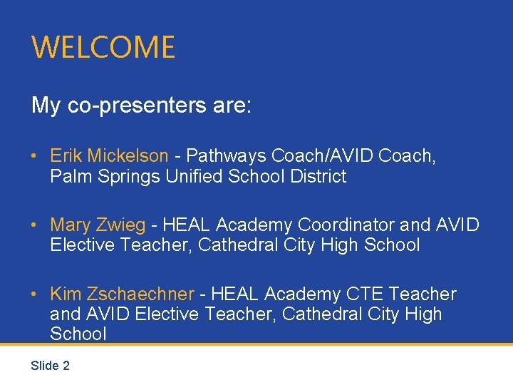 WELCOME My co-presenters are: • Erik Mickelson - Pathways Coach/AVID Coach, Palm Springs Unified