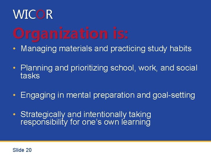 WICOR Organization is: • Managing materials and practicing study habits • Planning and prioritizing