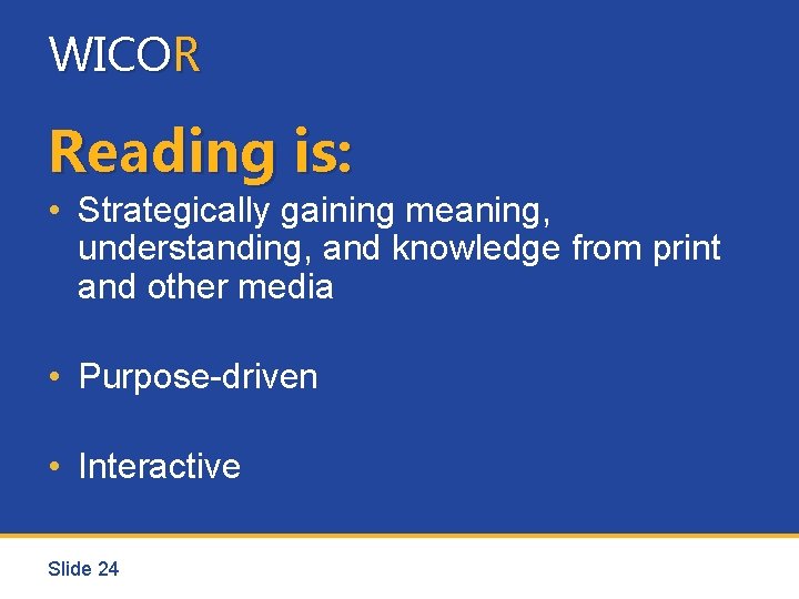 WICOR Reading is: • Strategically gaining meaning, understanding, and knowledge from print and other