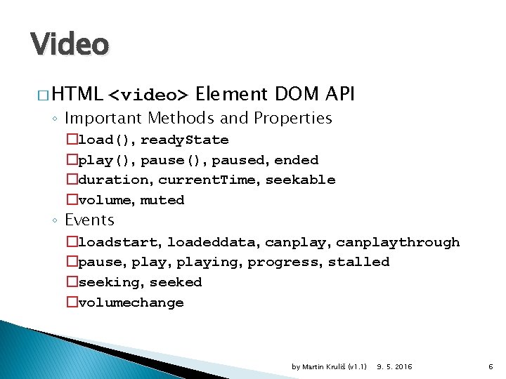 Video � HTML <video> Element DOM API ◦ Important Methods and Properties �load(), ready.