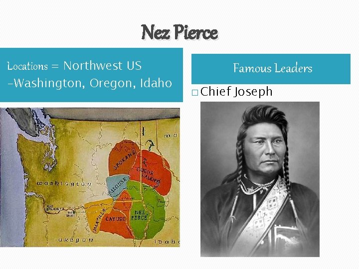 Nez Pierce Locations = Northwest US -Washington, Oregon, Idaho Famous Leaders � Chief Joseph