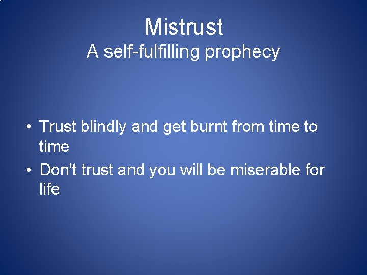 Mistrust A self-fulfilling prophecy • Trust blindly and get burnt from time to time