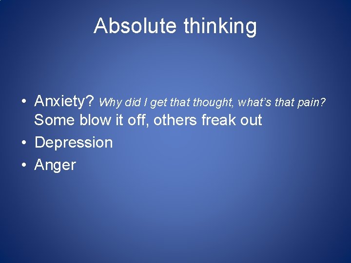 Absolute thinking • Anxiety? Why did I get that thought, what’s that pain? Some