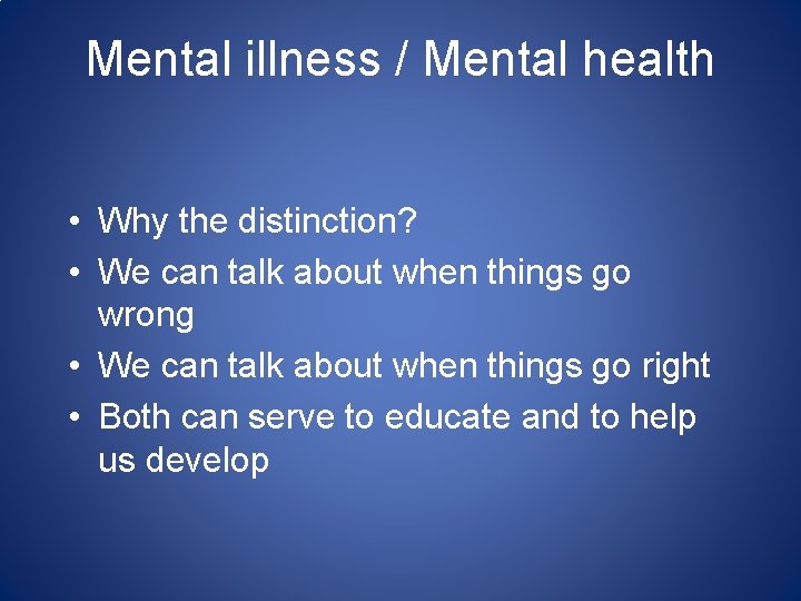 Mental illness / Mental health • Why the distinction? • We can talk about