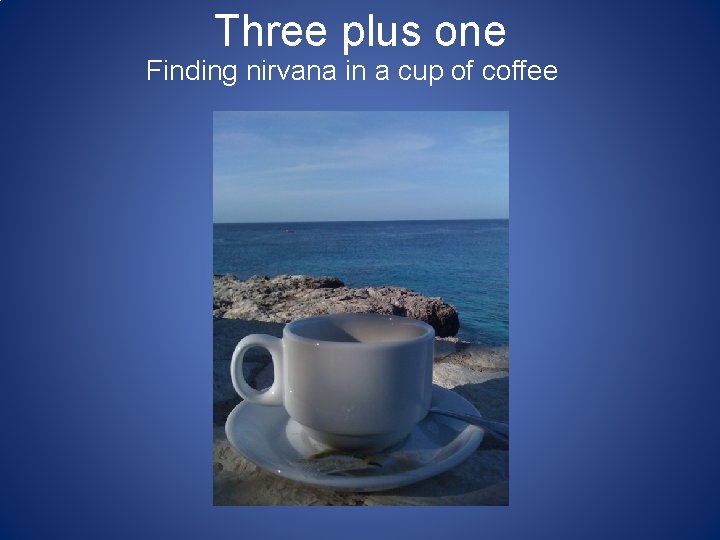 Three plus one Finding nirvana in a cup of coffee 