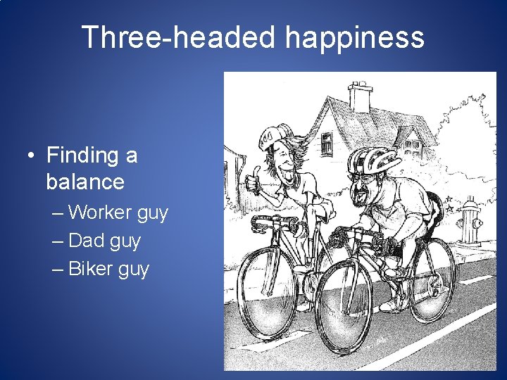 Three-headed happiness • Finding a balance – Worker guy – Dad guy – Biker