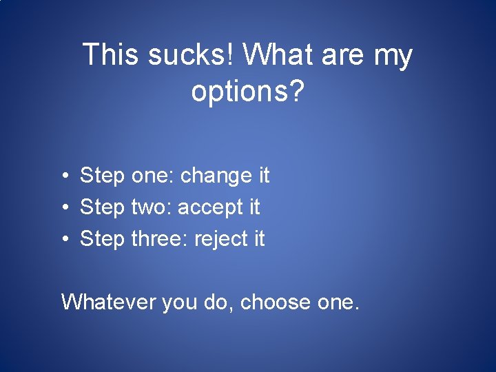 This sucks! What are my options? • Step one: change it • Step two: