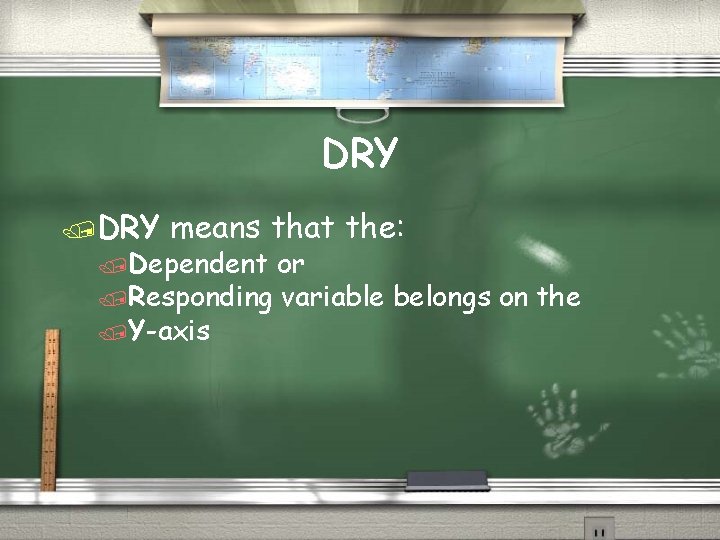 DRY /DRY means that the: /Dependent or /Responding variable belongs on the /Y-axis 