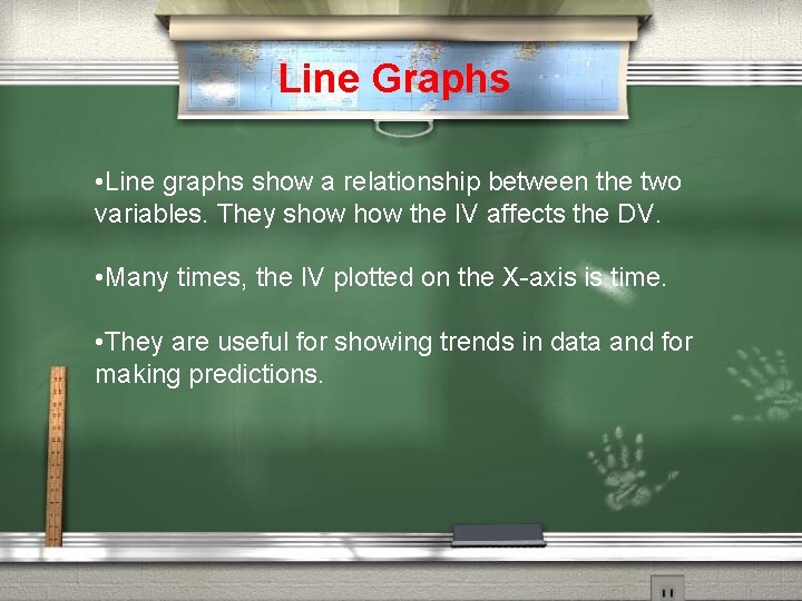 Line Graphs • Line graphs show a relationship between the two variables. They show