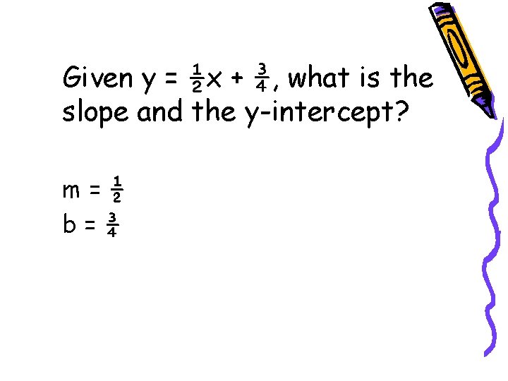 Given y = ½x + ¾, what is the slope and the y-intercept? m=½