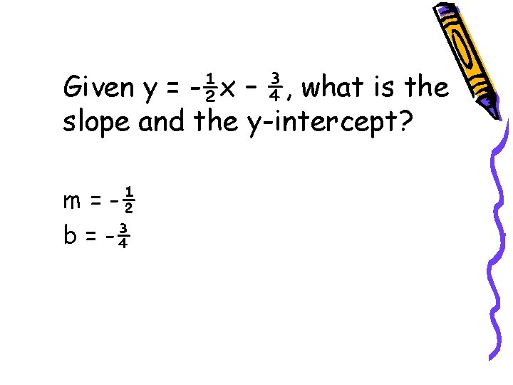 Given y = -½x – ¾, what is the slope and the y-intercept? m