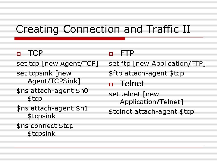 Creating Connection and Traffic II o TCP set tcp [new Agent/TCP] set tcpsink [new